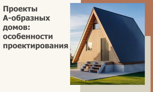 Проекты А-образных домов: особенности проектирования и строительства в Ахтубинске